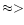 $\approx >$