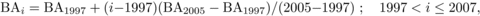 \begin{equation} {\rm BA}_{i} = {\rm BA}_{1997}+ (i{-}1997)({\rm BA}_{2005} - {\rm BA}_{1997})/ (2005{-}1997)~;\quad1997< i \leq 2007, \end{equation}